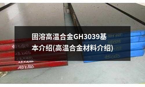 固溶高溫合金GH3039基本介紹(高溫合金材料介紹)
