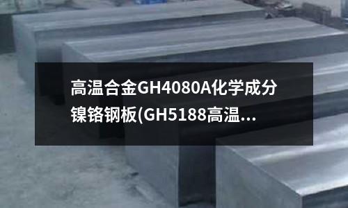 高溫合金GH4080A化學成分鎳鉻鋼板(GH5188高溫合金成分及特性)