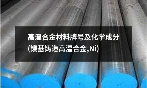 高溫合金材料牌號(hào)及化學(xué)成分(鎳基鑄造高溫合金,Ni)