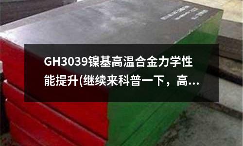 GH3039鎳基高溫合金力學性能提升(繼續來科普一下，高溫合金是什么)