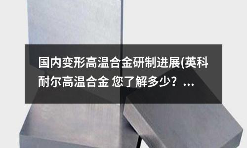 國內變形高溫合金研制進展(英科耐爾高溫合金 您了解多少？)