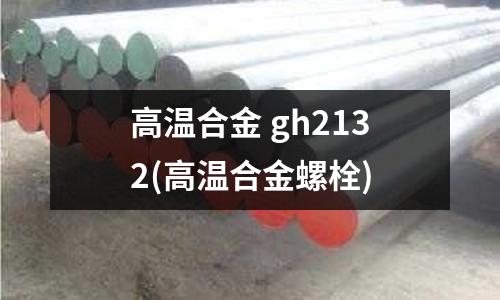 高溫合金 gh2132(高溫合金螺栓)