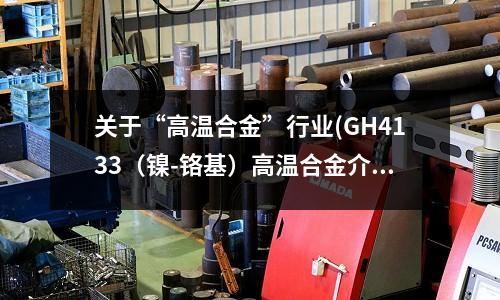 關于“高溫合金”行業(GH4133（鎳-鉻基）高溫合金介紹)