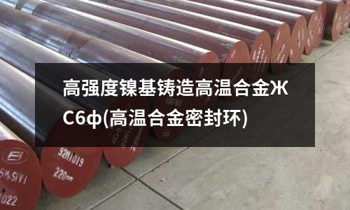 高強度鎳基鑄造高溫合金ЖС6ф(高溫合金密封環)