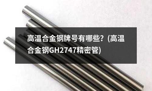 高溫合金鋼牌號(hào)有哪些？(高溫合金鋼GH2747精密管)