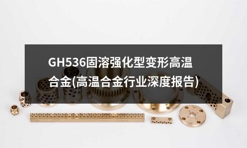 GH536固溶強化型變形高溫合金(高溫合金行業深度報告)