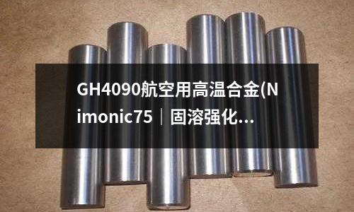 GH4090航空用高溫合金(Nimonic75｜固溶強化型高溫合金)