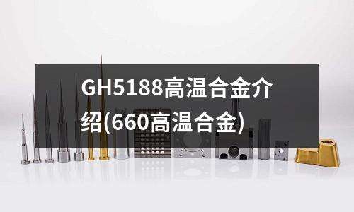 GH5188高溫合金介紹(660高溫合金)