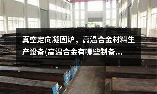 真空定向凝固爐，高溫合金材料生產(chǎn)設備(高溫合金有哪些制備的工藝)