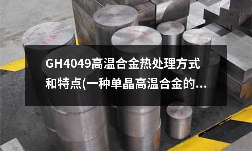 GH4049高溫合金熱處理方式和特點(diǎn)(一種單晶高溫合金的高溫蠕變性能.pdf)
