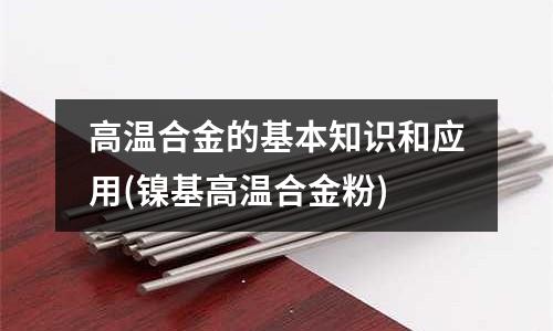 高溫合金的基本知識和應用(鎳基高溫合金粉)