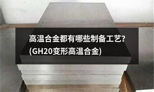 高溫合金都有哪些制備工藝？(GH20變形高溫合金)
