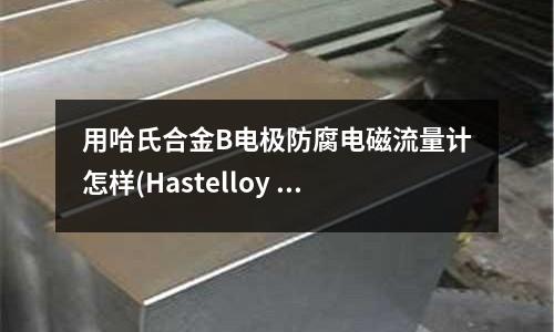 用哈氏合金B(yǎng)電極防腐電磁流量計怎樣(Hastelloy C276哈氏合金)