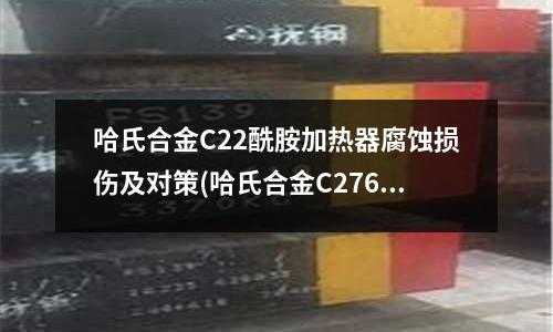 哈氏合金C22酰胺加熱器腐蝕損傷及對(duì)策(哈氏合金C276抗拉強(qiáng)度對(duì)應(yīng)的叫法)