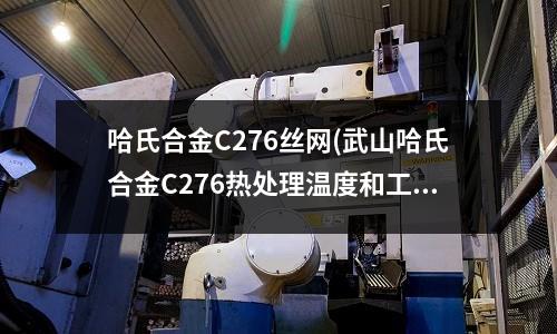 哈氏合金C276絲網(wǎng)(武山哈氏合金C276熱處理溫度和工藝)