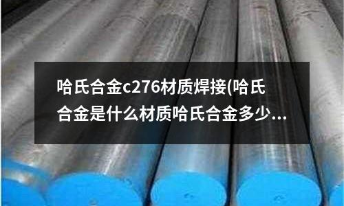 哈氏合金c276材質焊接(哈氏合金是什么材質哈氏合金多少錢一噸)