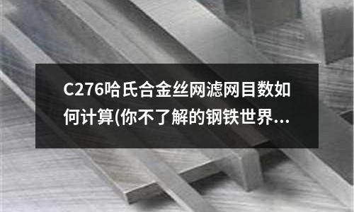 C276哈氏合金絲網濾網目數如何計算(你不了解的鋼鐵世界之哈氏合金材料)