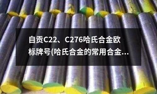 自貢C22、C276哈氏合金歐標(biāo)牌號(hào)(哈氏合金的常用合金)