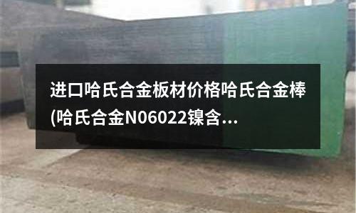進口哈氏合金板材價格哈氏合金棒(哈氏合金N06022鎳含量，機械性能)