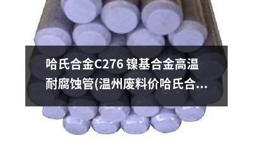哈氏合金C276 鎳基合金高溫耐腐蝕管(溫州廢料價哈氏合金C276無縫管)