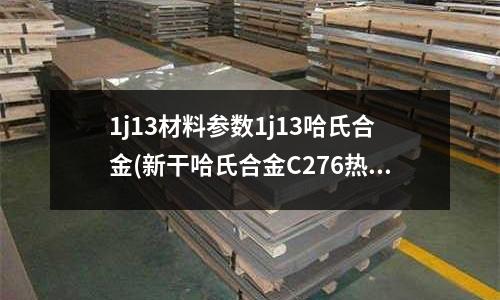 1j13材料參數1j13哈氏合金(新干哈氏合金C276熱處理溫度和工藝)