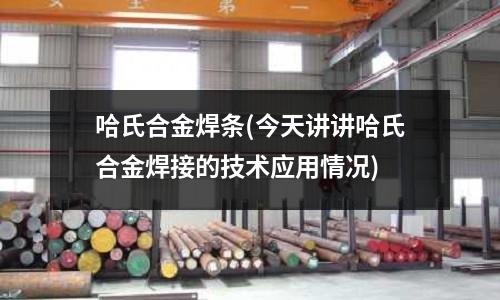 哈氏合金焊條(今天講講哈氏合金焊接的技術應用情況)