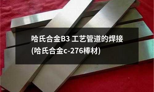 哈氏合金B3 工藝管道的焊接(哈氏合金c-276棒材)