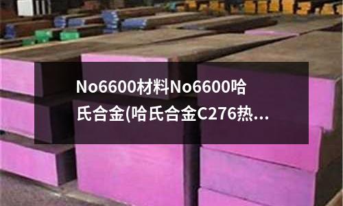 No6600材料No6600哈氏合金(哈氏合金C276熱處理溫度和工藝)