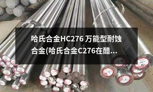 哈氏合金HC276 萬能型耐蝕合金(哈氏合金C276在醋酐裝置中的應用)