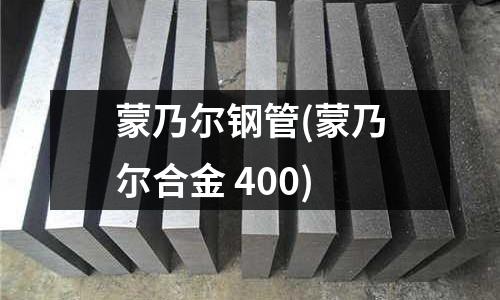 蒙乃爾鋼管(蒙乃爾合金 400)