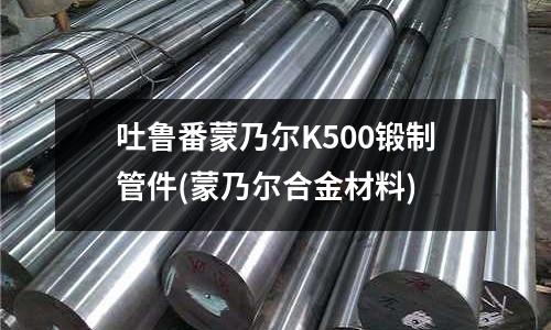 吐魯番蒙乃爾K500鍛制管件(蒙乃爾合金材料)