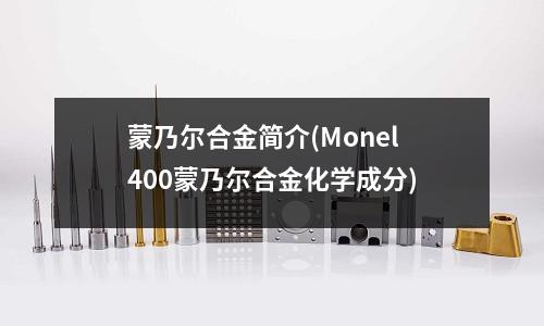 蒙乃爾合金簡介(Monel400蒙乃爾合金化學成分)