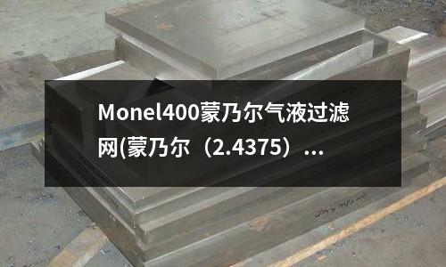 Monel400蒙乃爾氣液過濾網(蒙乃爾（2.4375）合金)