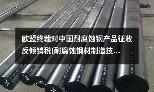 歐盟終裁對中國耐腐蝕鋼產品征收反傾銷稅(耐腐蝕鋼材制造技術)