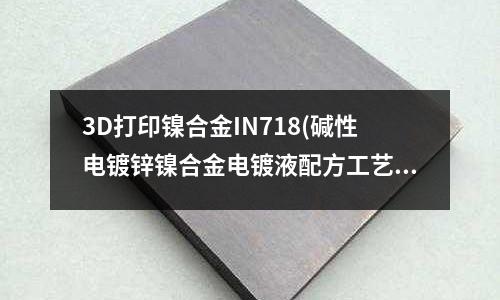 3D打印鎳合金IN718(堿性電鍍鋅鎳合金電鍍液配方工藝)