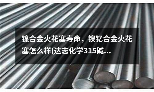 鎳合金火花塞壽命，鎳釔合金火花塞怎么樣(達(dá)志化學(xué)315堿性鋅鎳合金工藝)