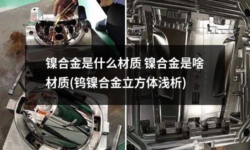 鎳合金是什么材質 鎳合金是啥材質(鎢鎳合金立方體淺析)