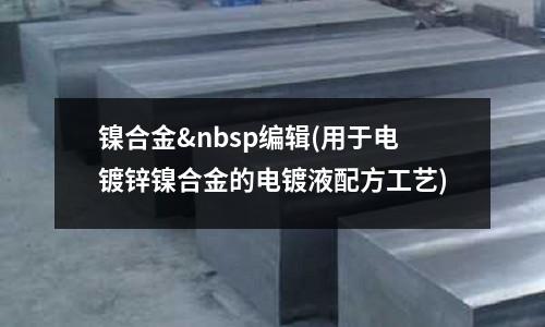 鎳合金 編輯(用于電鍍鋅鎳合金的電鍍液配方工藝)