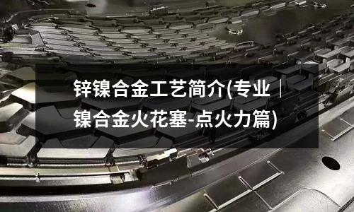 鋅鎳合金工藝簡介(專業｜鎳合金火花塞-點火力篇)