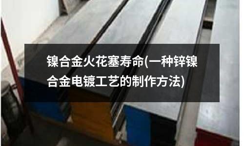 鎳合金火花塞壽命(一種鋅鎳合金電鍍工藝的制作方法)