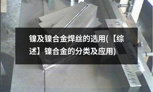 鎳及鎳合金焊絲的選用(【綜述】鎳合金的分類及應用)
