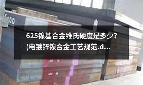 625鎳基合金維氏硬度是多少？(電鍍鋅鎳合金工藝規范.doc)
