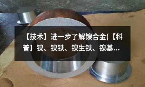 【技術】進一步了解鎳合金(【科普】鎳、鎳鐵、鎳生鐵、鎳基合金)