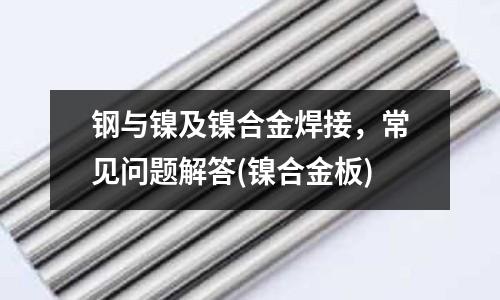 鋼與鎳及鎳合金焊接，常見問題解答(鎳合金板)