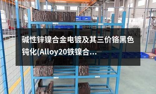 堿性鋅鎳合金電鍍及其三價(jià)鉻黑色鈍化(Alloy20鐵鎳合金)