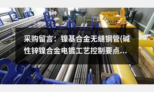 采購留言:鎳基合金無縫鋼管(堿性鋅鎳合金電鍍工藝控制要點)