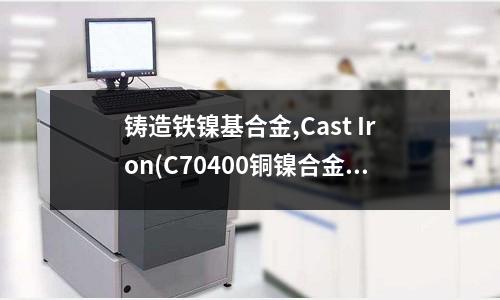 鑄造鐵鎳基合金,Cast Iron(C70400銅鎳合金(白銅))