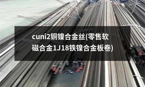 cuni2銅鎳合金絲(零售軟磁合金1J18鐵鎳合金板卷)