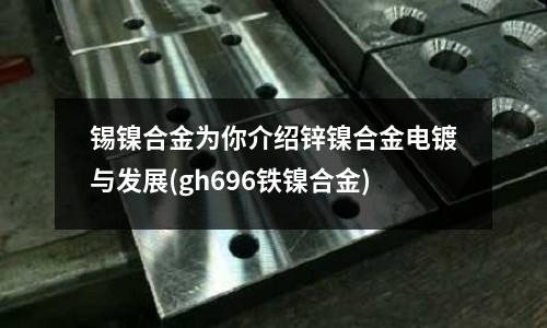 錫鎳合金為你介紹鋅鎳合金電鍍與發展(gh696鐵鎳合金)