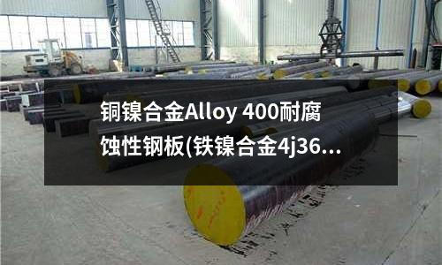 銅鎳合金Alloy 400耐腐蝕性鋼板(鐵鎳合金4j36)